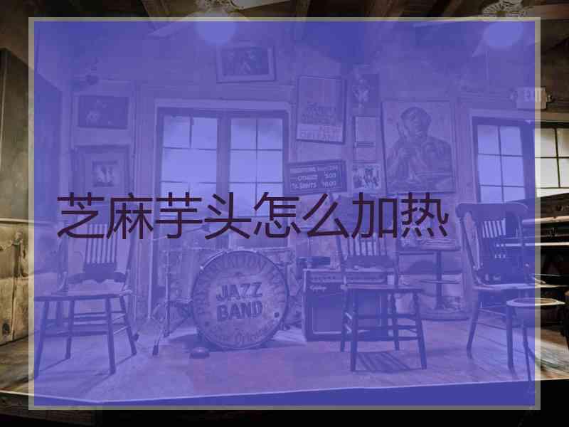 芝麻芋头怎么加热
