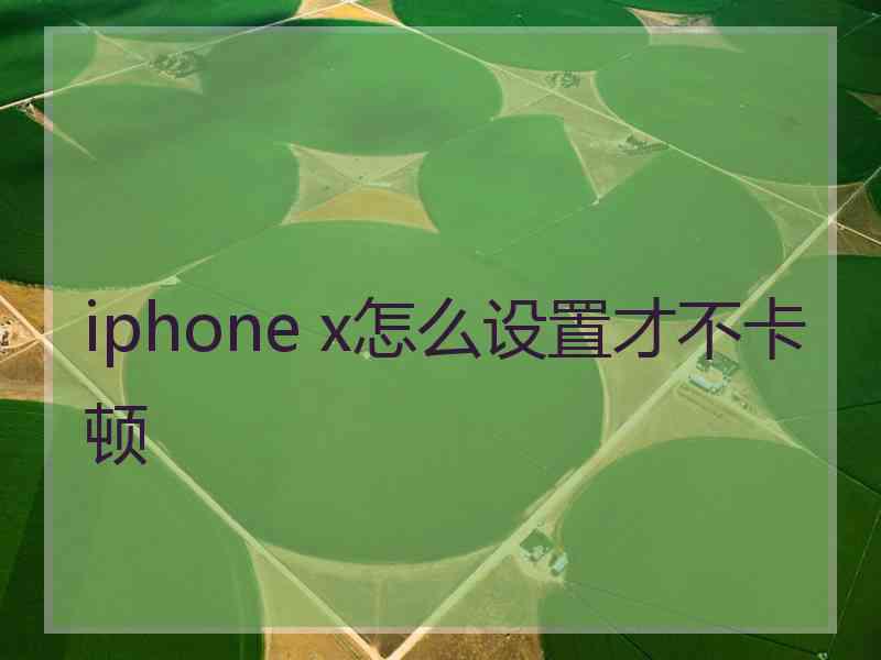 iphone x怎么设置才不卡顿