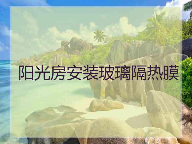 阳光房安装玻璃隔热膜