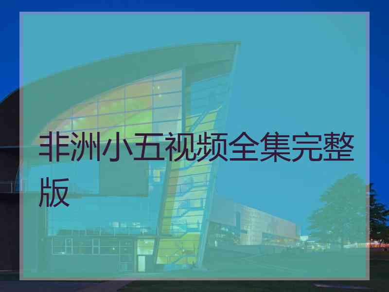 非洲小五视频全集完整版
