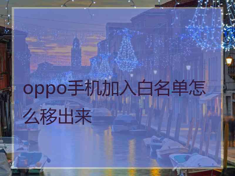 oppo手机加入白名单怎么移出来