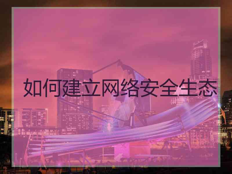 如何建立网络安全生态