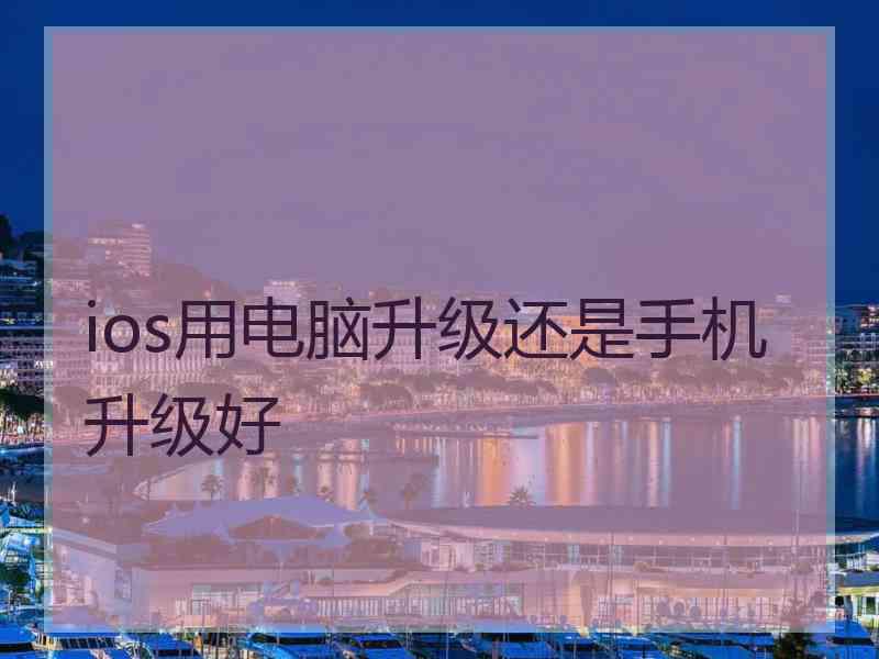ios用电脑升级还是手机升级好