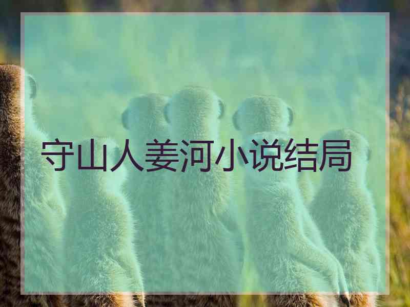 守山人姜河小说结局