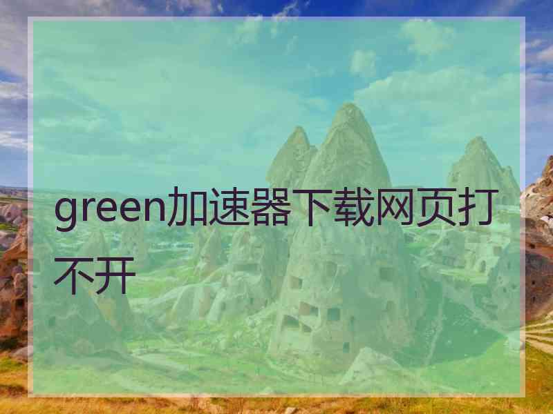 green加速器下载网页打不开