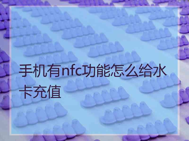 手机有nfc功能怎么给水卡充值