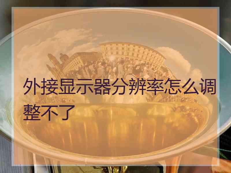外接显示器分辨率怎么调整不了