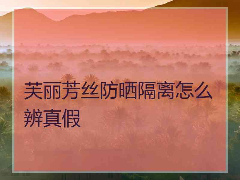 芙丽芳丝防晒隔离怎么辨真假