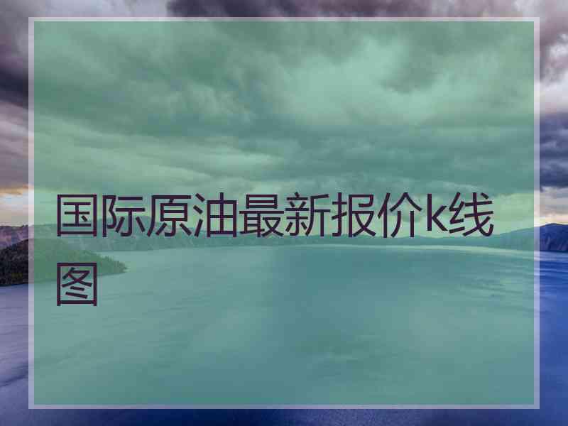 国际原油最新报价k线图