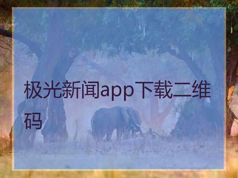 极光新闻app下载二维码