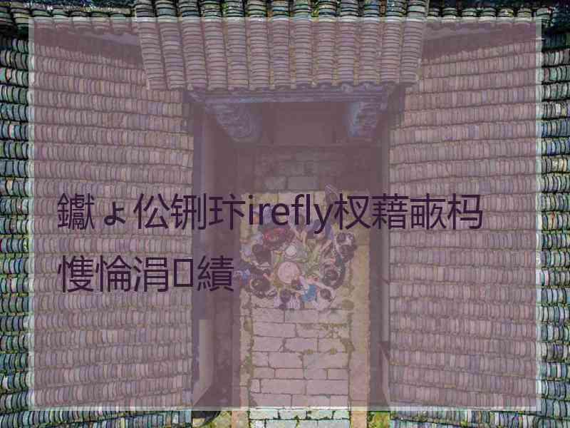 钀ょ伀铏玣irefly杈藉畞杩愯惀涓績