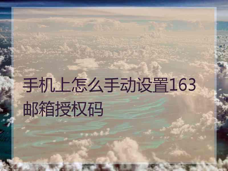 手机上怎么手动设置163邮箱授权码