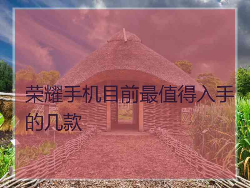 荣耀手机目前最值得入手的几款