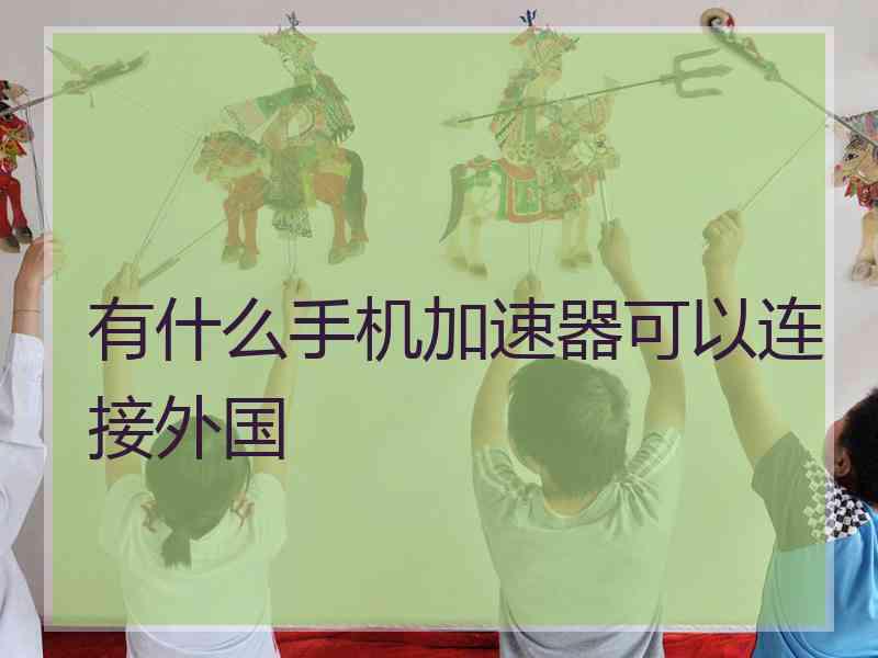 有什么手机加速器可以连接外国