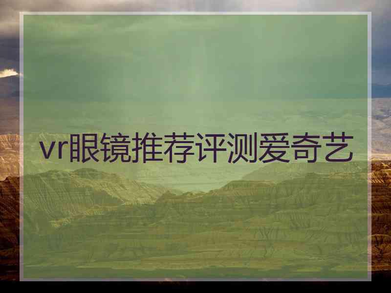 vr眼镜推荐评测爱奇艺