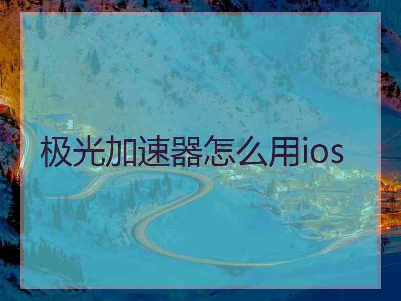 极光加速器怎么用ios