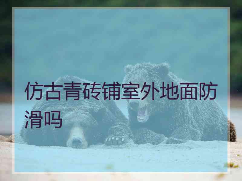 仿古青砖铺室外地面防滑吗