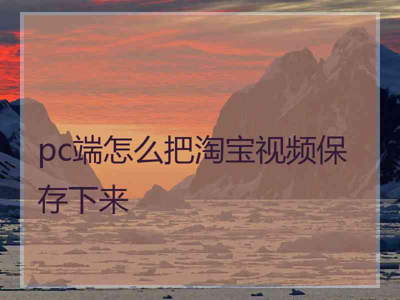 pc端怎么把淘宝视频保存下来