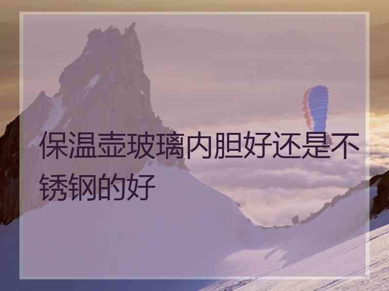 保温壶玻璃内胆好还是不锈钢的好