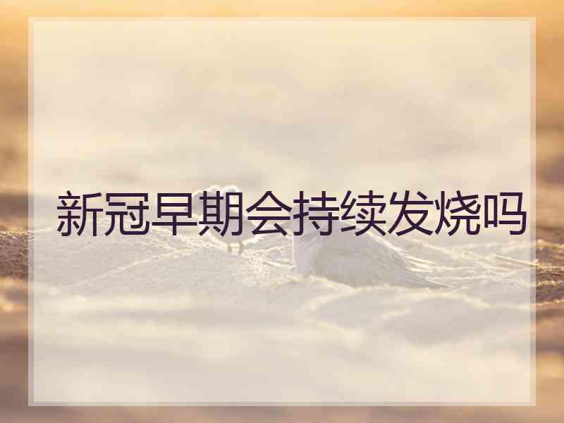 新冠早期会持续发烧吗