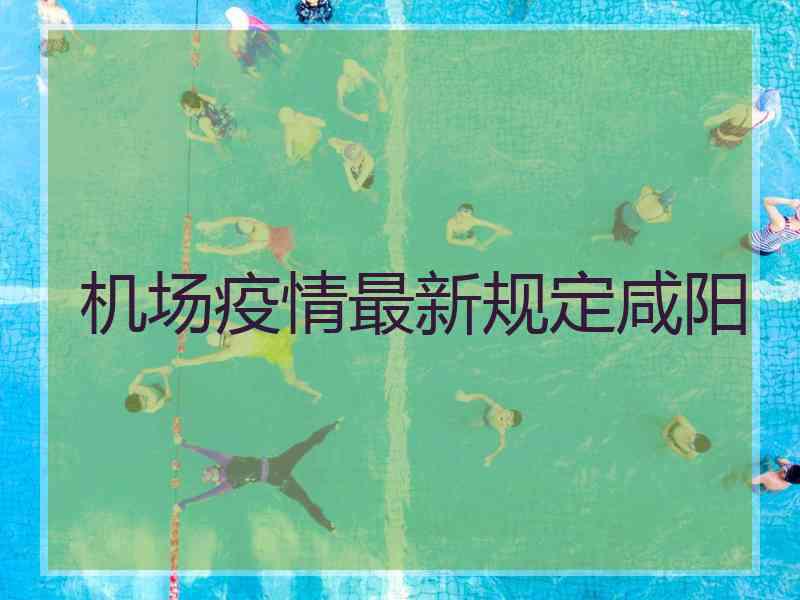 机场疫情最新规定咸阳