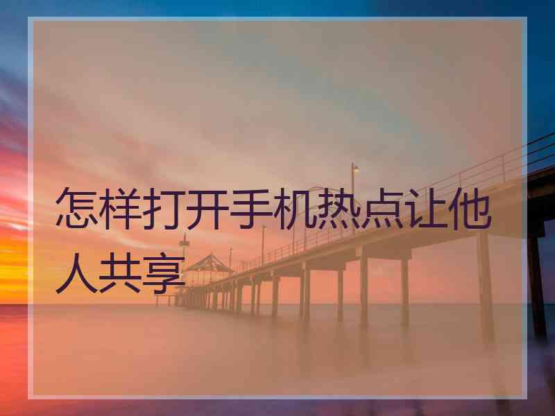 怎样打开手机热点让他人共享