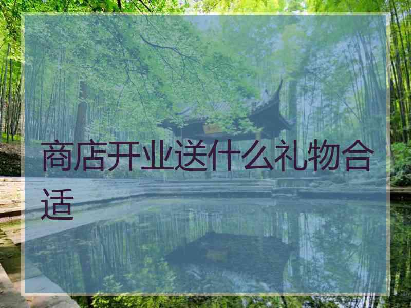 商店开业送什么礼物合适