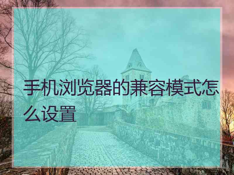 手机浏览器的兼容模式怎么设置
