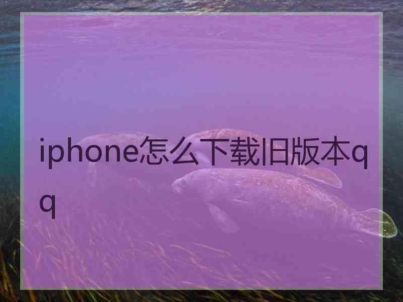 iphone怎么下载旧版本qq