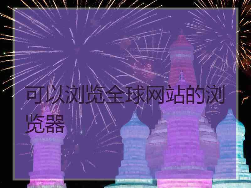 可以浏览全球网站的浏览器