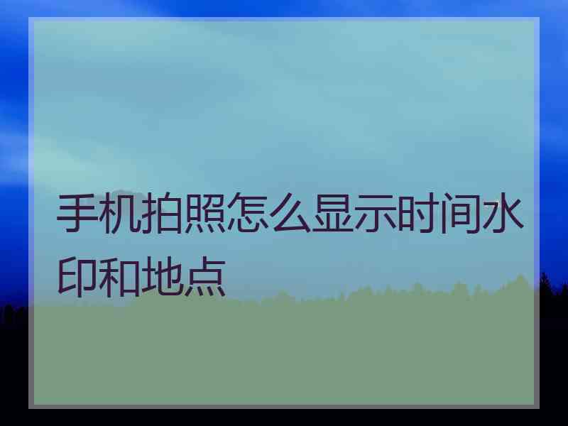 手机拍照怎么显示时间水印和地点