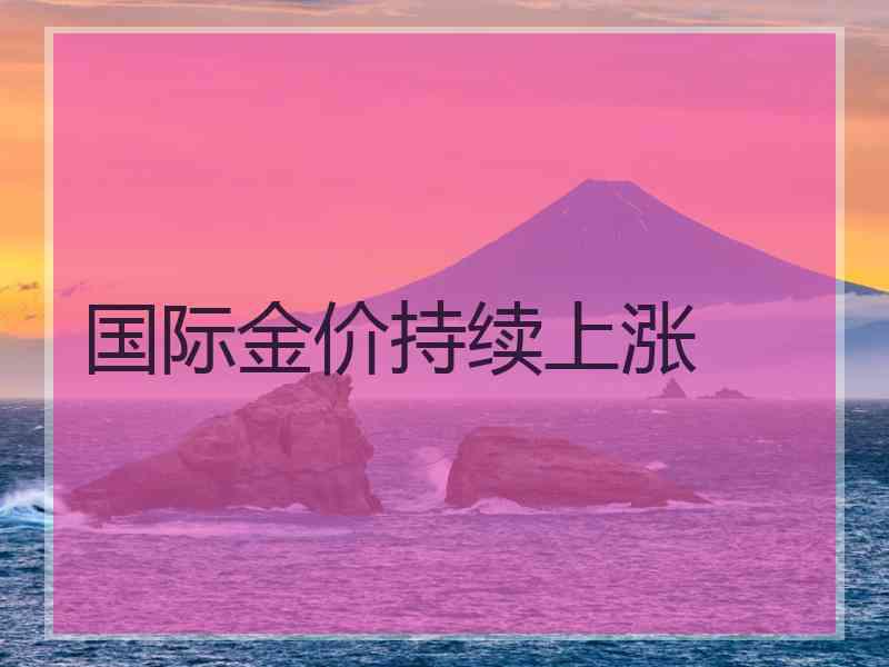 国际金价持续上涨