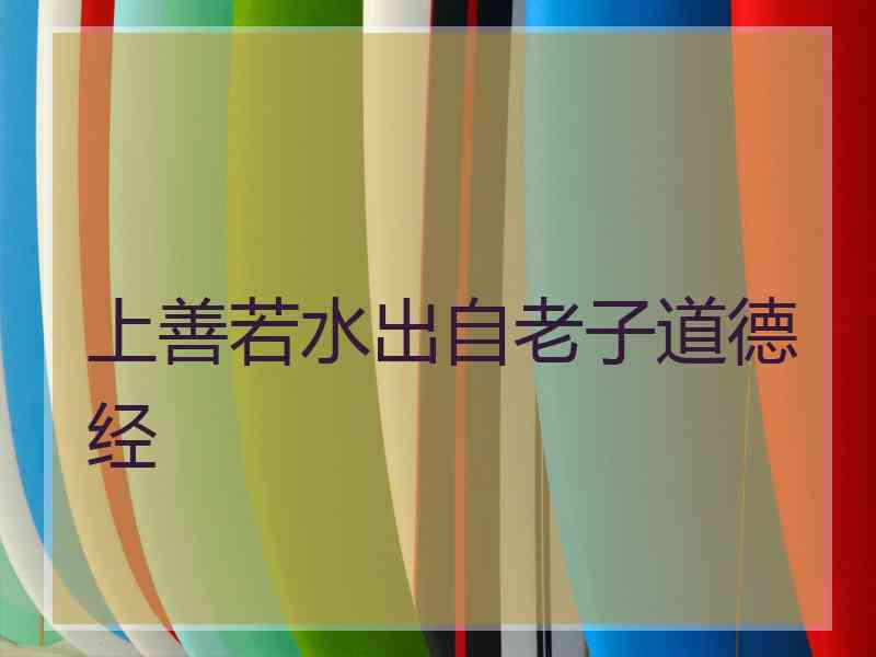 上善若水出自老子道德经