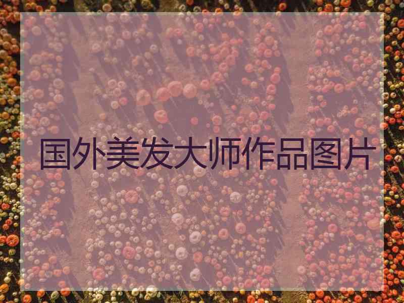 国外美发大师作品图片
