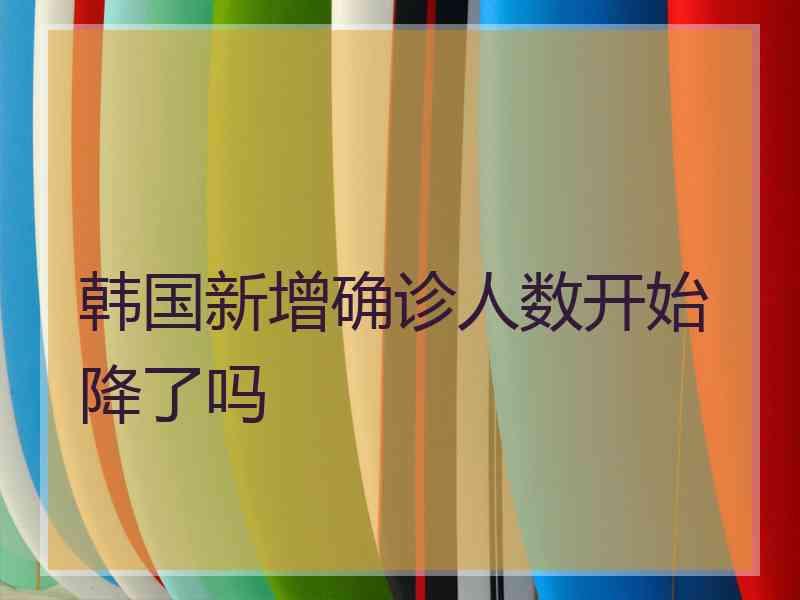 韩国新增确诊人数开始降了吗