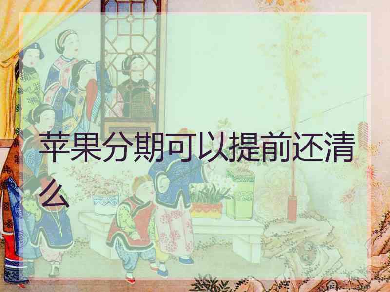 苹果分期可以提前还清么