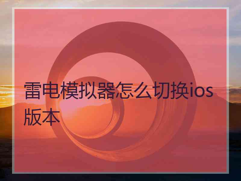 雷电模拟器怎么切换ios版本