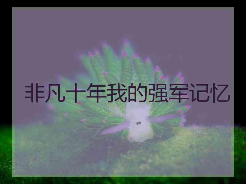 非凡十年我的强军记忆