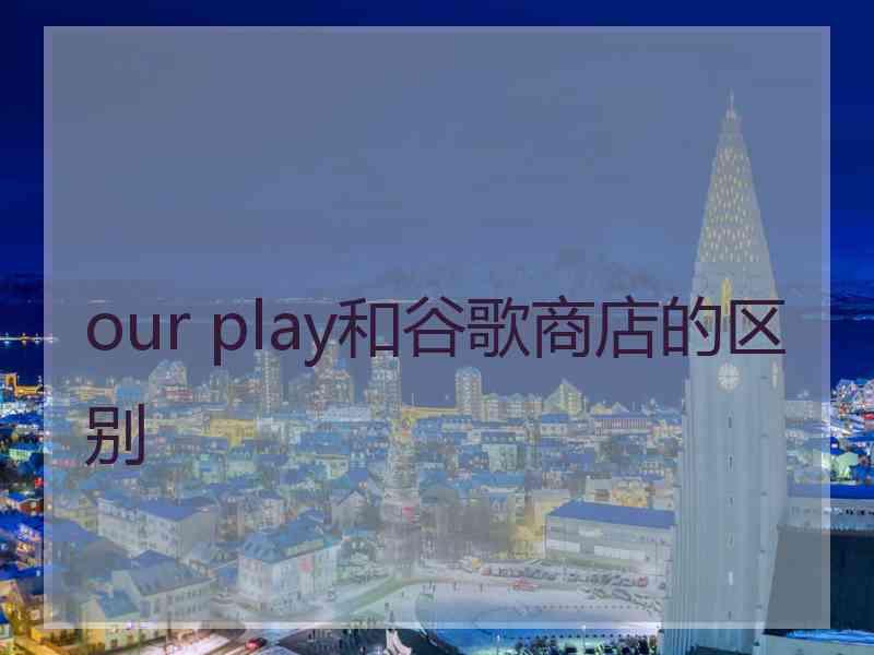 our play和谷歌商店的区别
