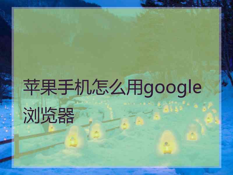 苹果手机怎么用google浏览器