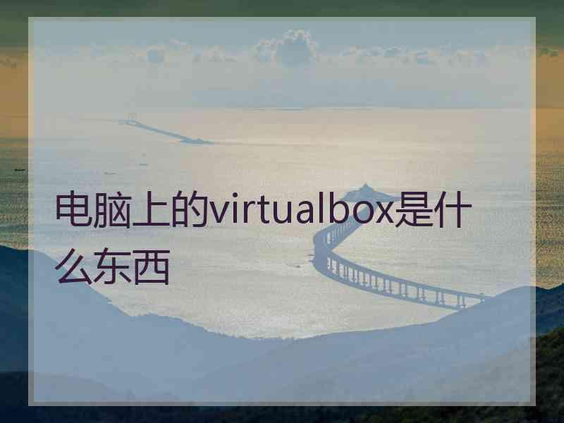 电脑上的virtualbox是什么东西