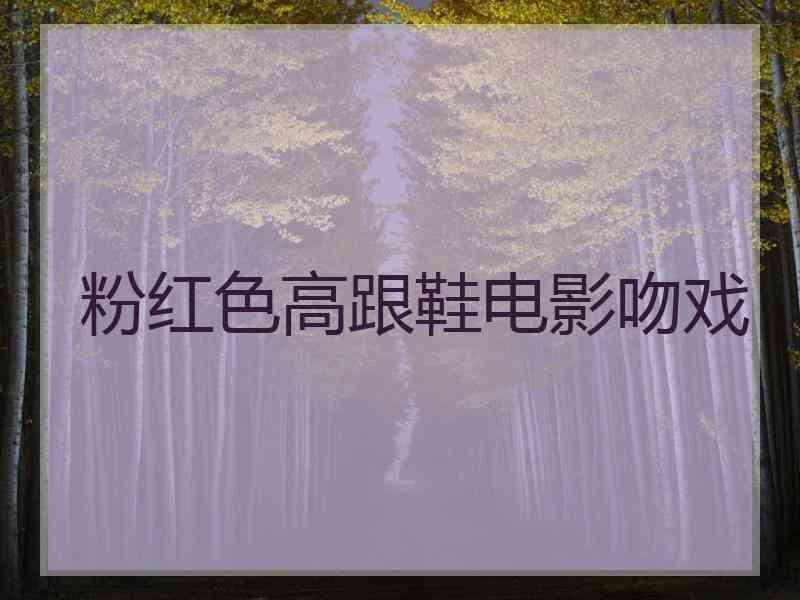 粉红色高跟鞋电影吻戏