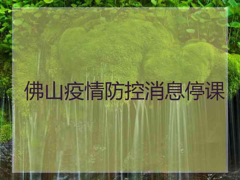 佛山疫情防控消息停课