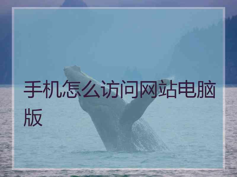 手机怎么访问网站电脑版