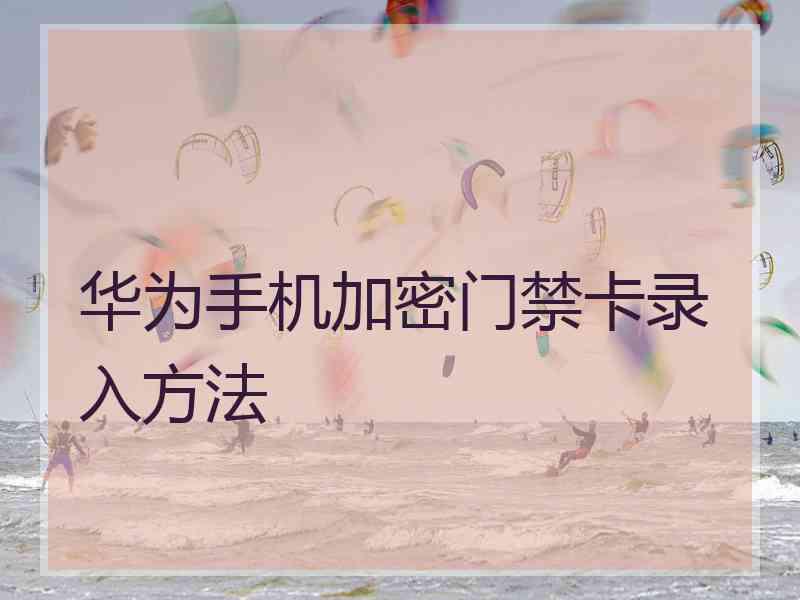 华为手机加密门禁卡录入方法