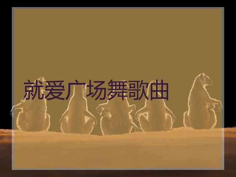 就爱广场舞歌曲