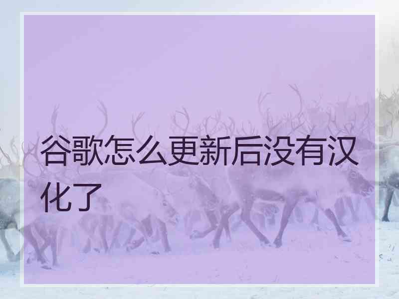 谷歌怎么更新后没有汉化了