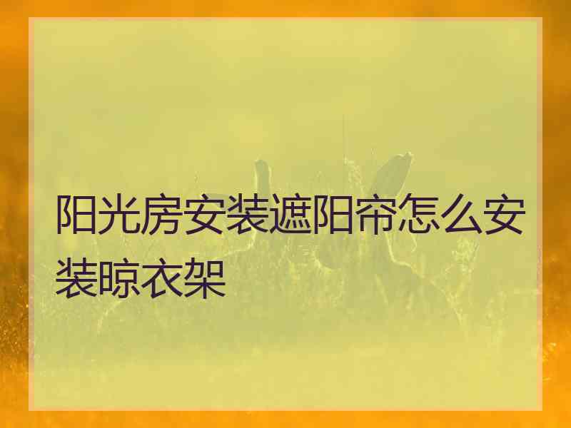 阳光房安装遮阳帘怎么安装晾衣架
