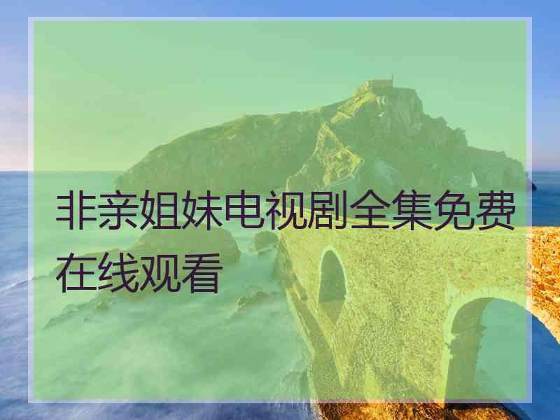 非亲姐妹电视剧全集免费在线观看