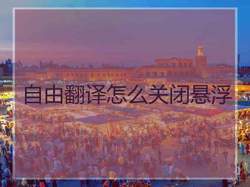 自由翻译怎么关闭悬浮